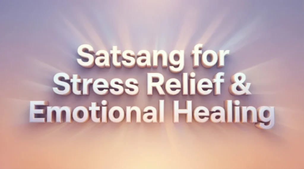 Satsang for Stress Relief & Emotional Healing – Ancient Wisdom for Modern Life (2026 Guide)